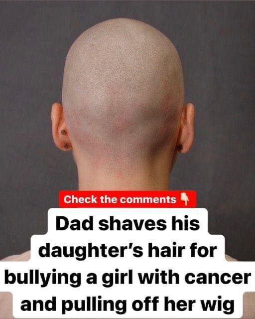 Parent shaves his daughter’s head after she taunts a cancer patient and rips off her wig.